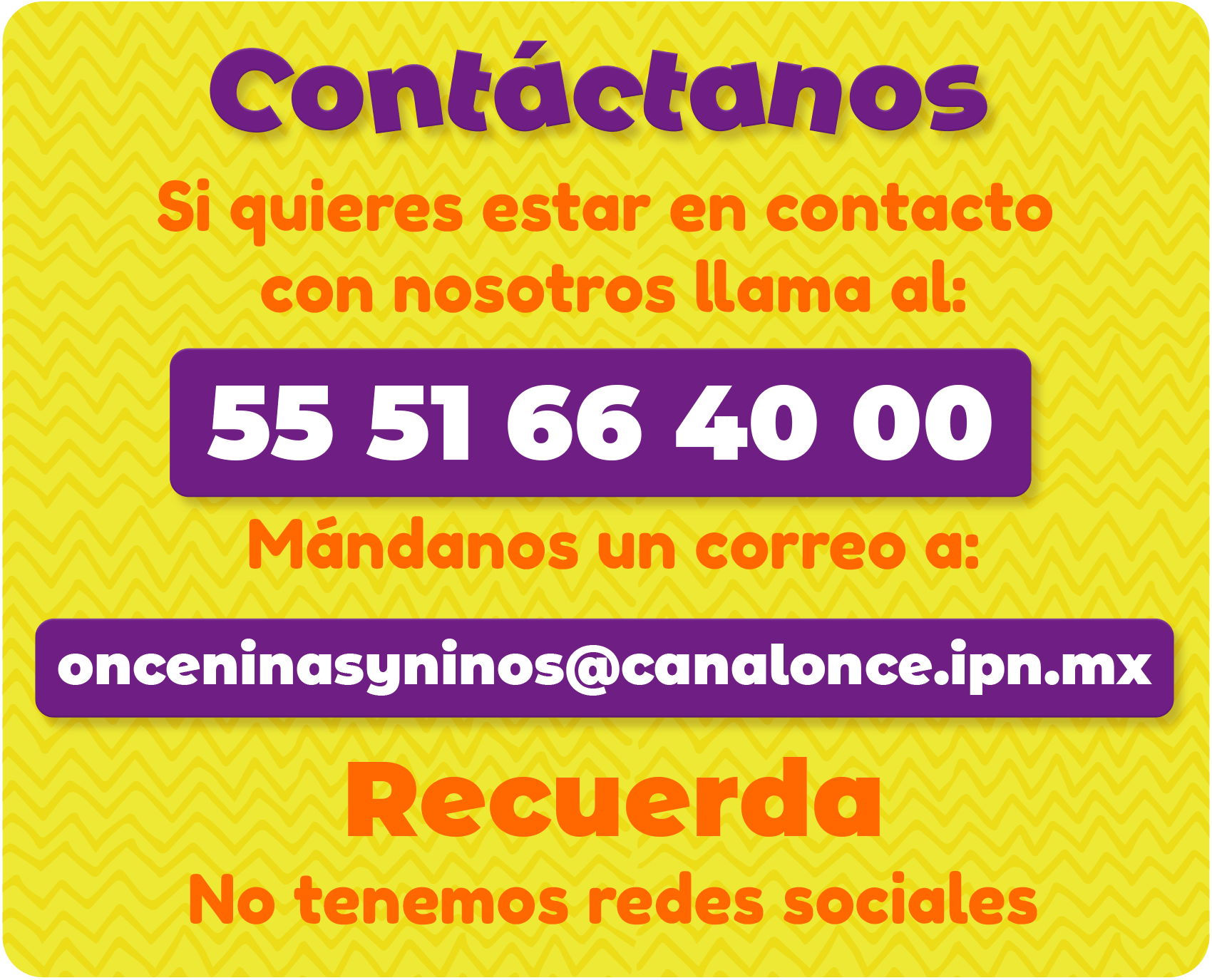 Contacto Once Niñas y Niños 
5551664000
onceninasyninos@canalonce.ipn.mx